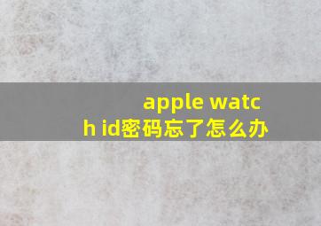 apple watch id密码忘了怎么办